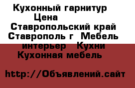 Кухонный гарнитур  › Цена ­ 10 000 - Ставропольский край, Ставрополь г. Мебель, интерьер » Кухни. Кухонная мебель   